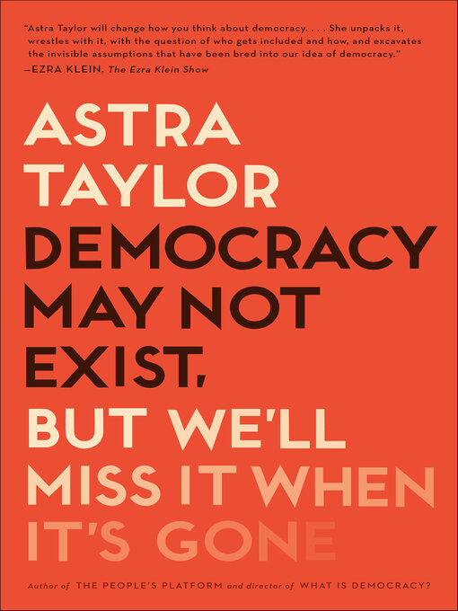 Title details for Democracy May Not Exist, But We'll Miss It When It's Gone by Astra Taylor - Available